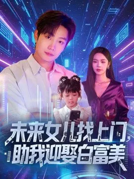 【短剧】未来女儿找上门，助我迎娶白富美